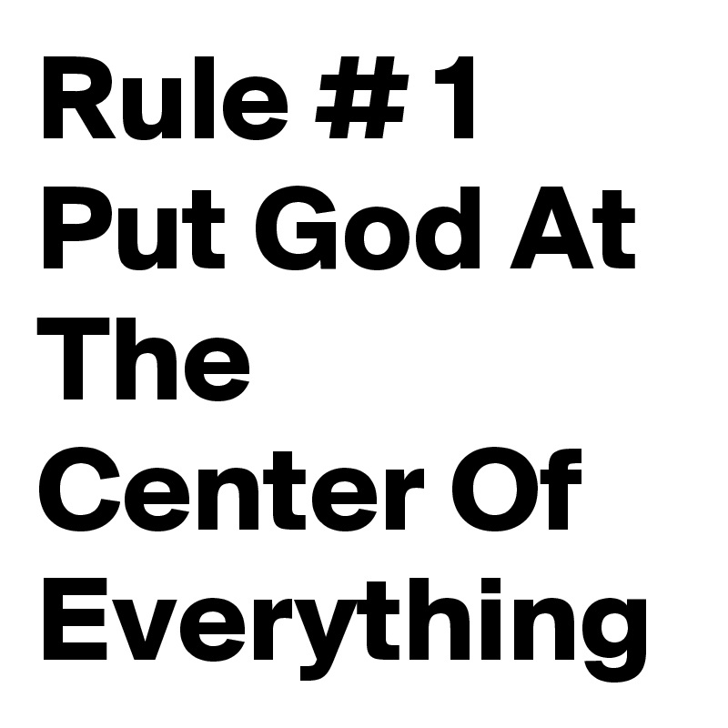 Rule # 1 Put God At The Center Of Everything 