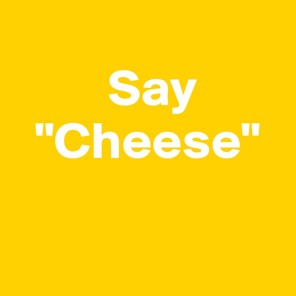      
         Say
  "Cheese"

