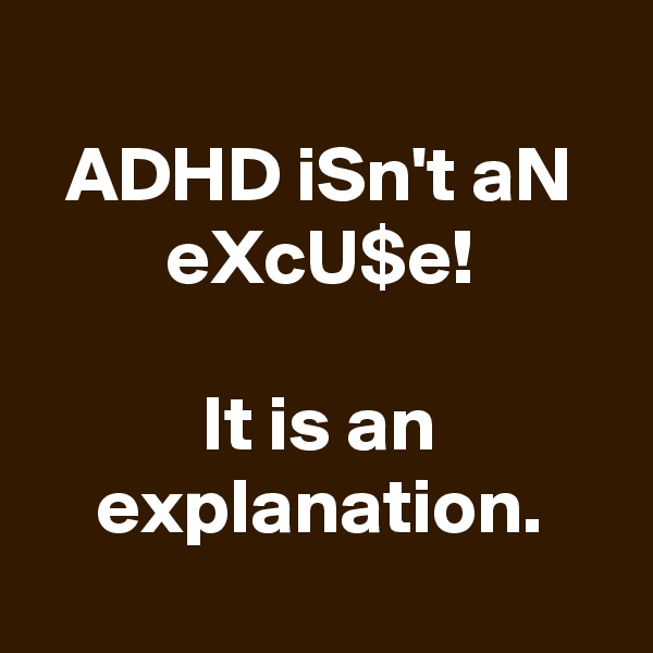 
ADHD iSn't aN eXcU$e!

It is an explanation.
