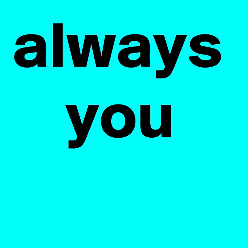 always
    you