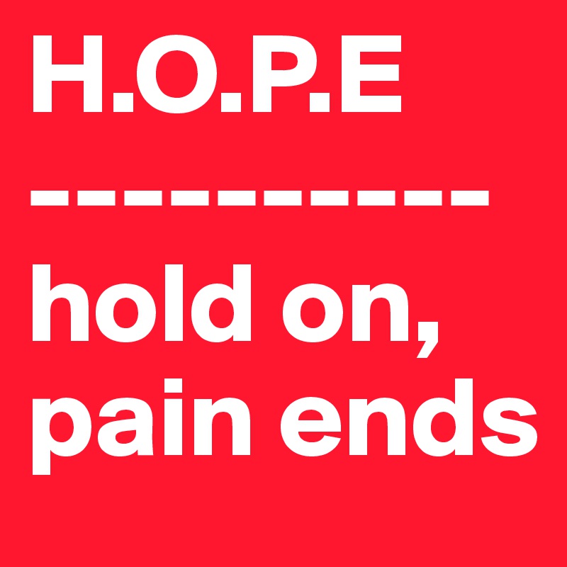 H.O.P.E
----------
hold on, pain ends