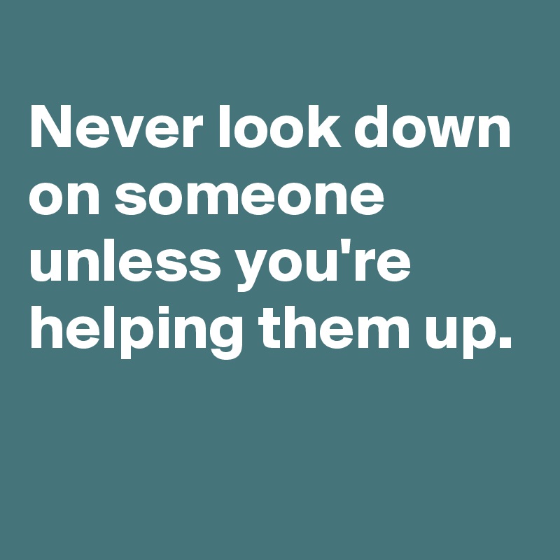 
Never look down on someone unless you're helping them up.

