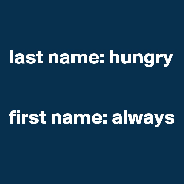 

last name: hungry


first name: always

