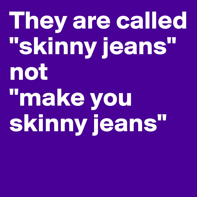 They are called 
"skinny jeans" 
not 
"make you skinny jeans"
