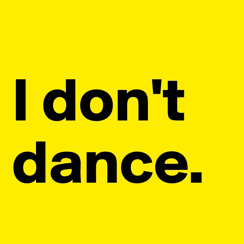 
I don't dance.