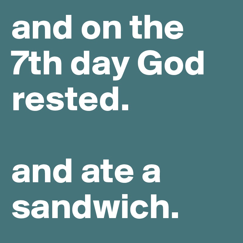 and on the 7th day God rested.

and ate a sandwich.
