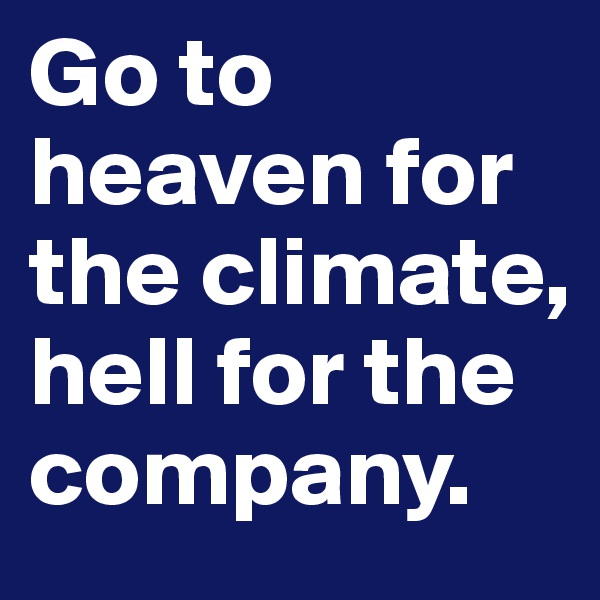 Go to heaven for the climate, hell for the company.