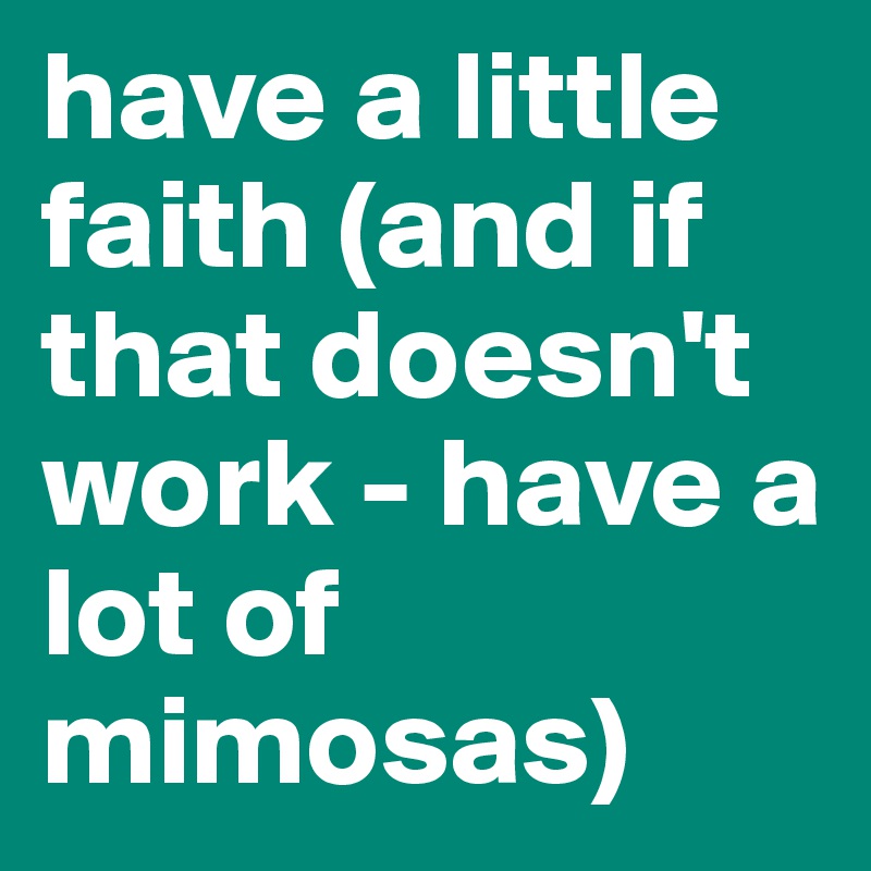 have a little faith (and if that doesn't work - have a lot of mimosas)