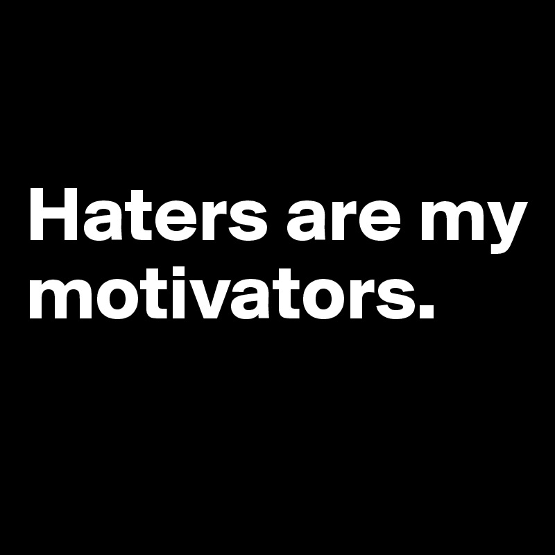 

Haters are my       
motivators.  


