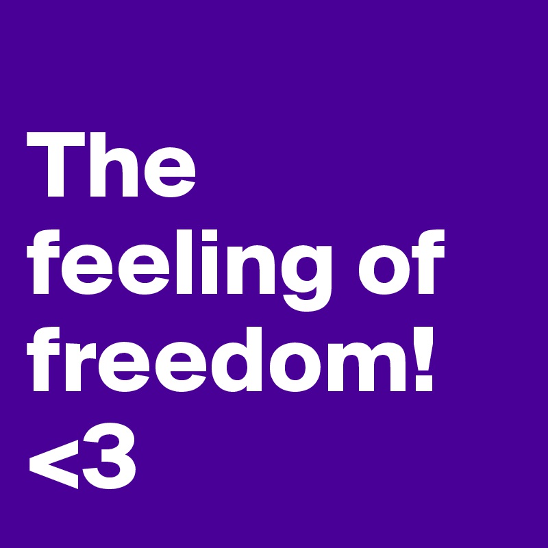 
The feeling of freedom!
<3