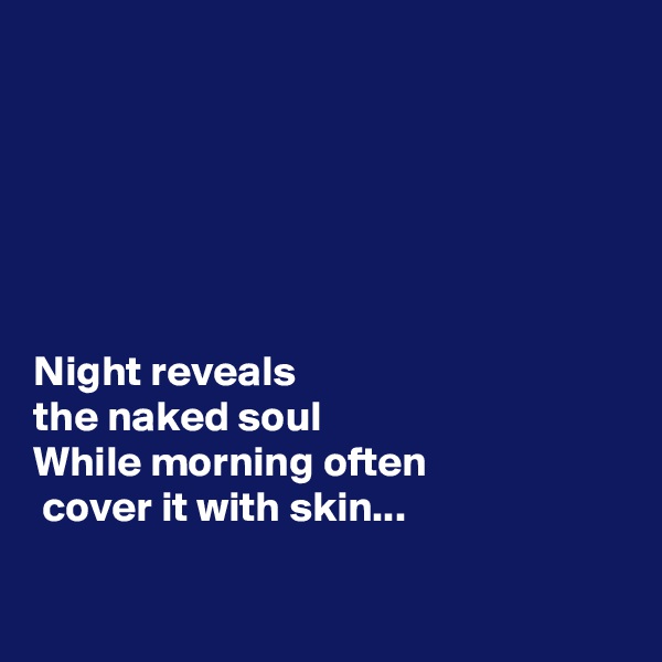 






Night reveals 
the naked soul
While morning often
 cover it with skin...

