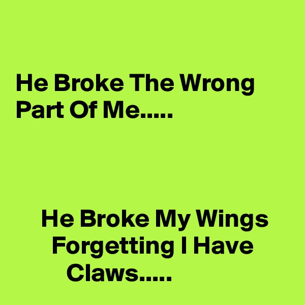 

He Broke The Wrong Part Of Me.....



     He Broke My Wings           Forgetting I Have                Claws.....