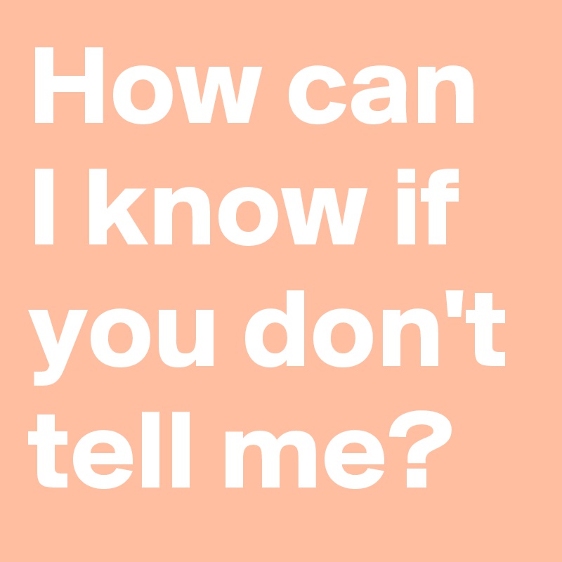 How can I know if you don't tell me?