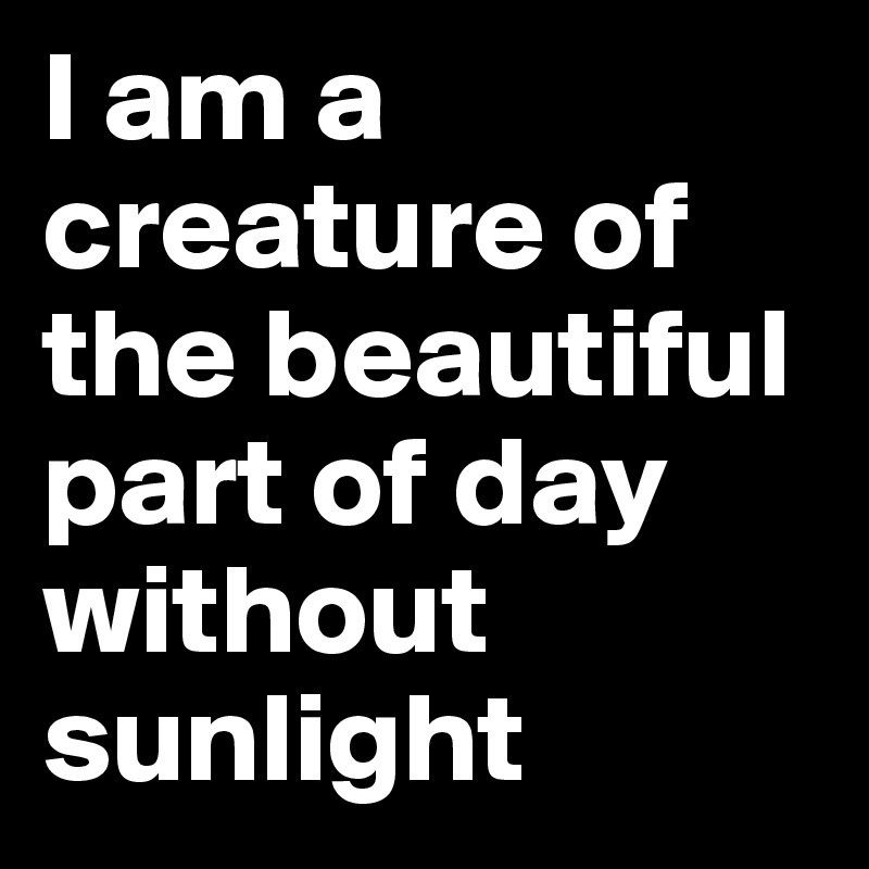 I am a creature of the beautiful part of day without sunlight