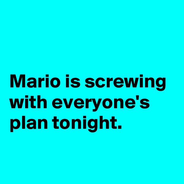 


Mario is screwing
with everyone's plan tonight.

