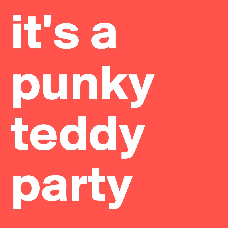 it's a punky teddy party