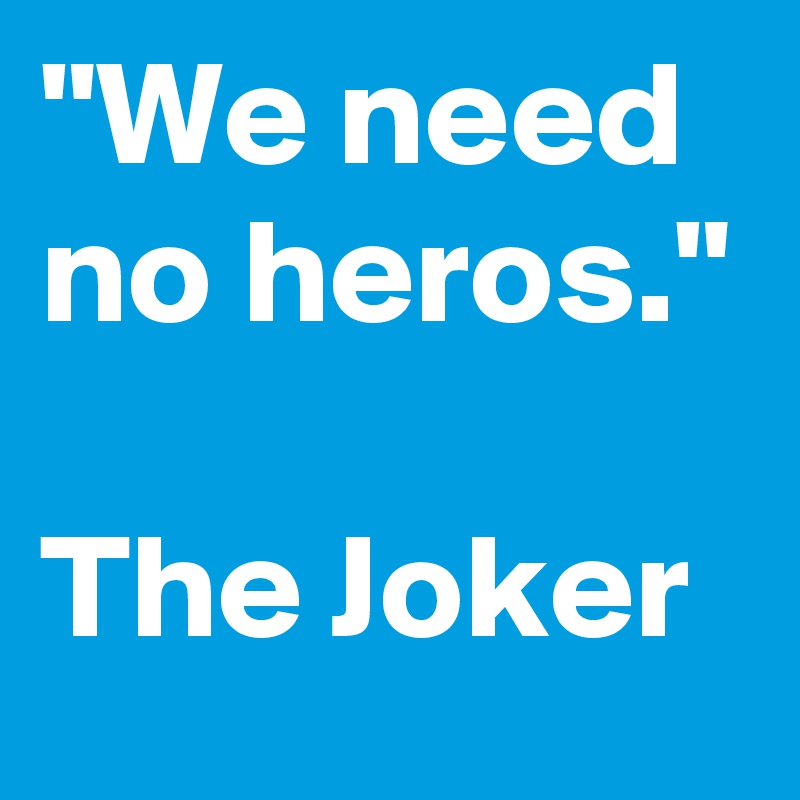 "We need no heros." 

The Joker