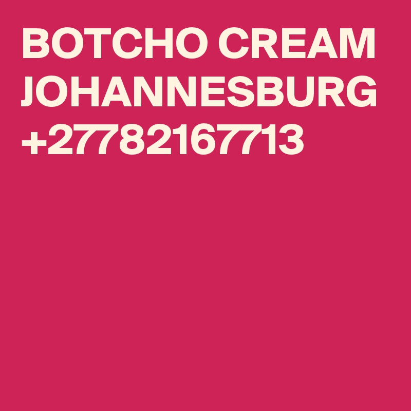 BOTCHO CREAM JOHANNESBURG +27782167713