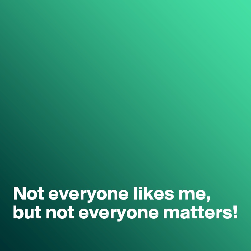 








Not everyone likes me, but not everyone matters!