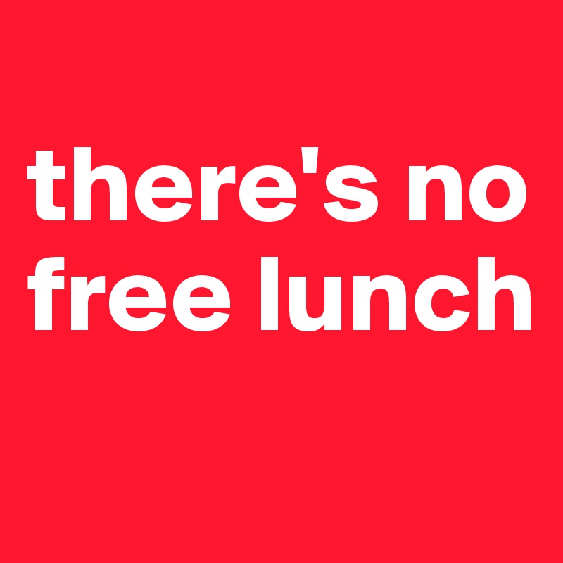 
there's no free lunch

