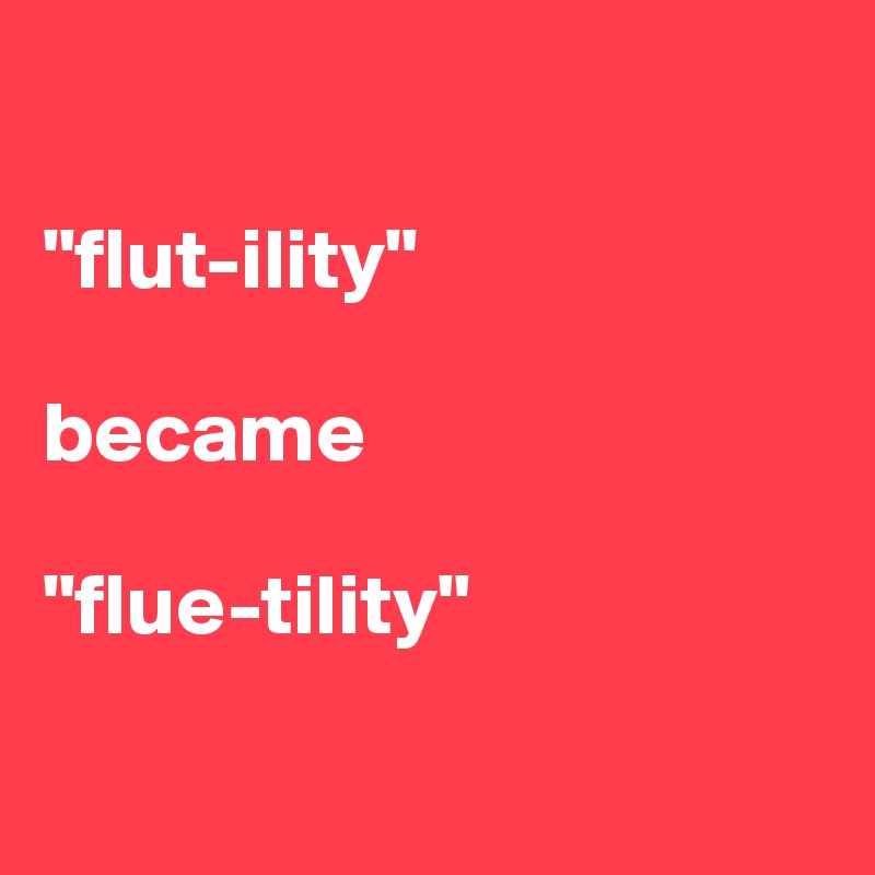 

"flut-ility" 

became

"flue-tility"

