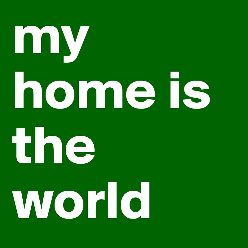 my home is the world