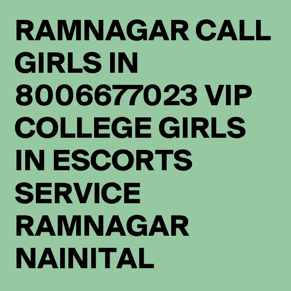 RAMNAGAR CALL GIRLS IN 8006677023 VIP COLLEGE GIRLS IN ESCORTS SERVICE RAMNAGAR NAINITAL 