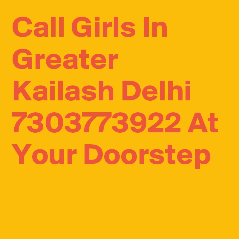 Call Girls In Greater Kailash Delhi 7303773922 At Your Doorstep
