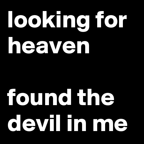 looking for heaven

found the devil in me