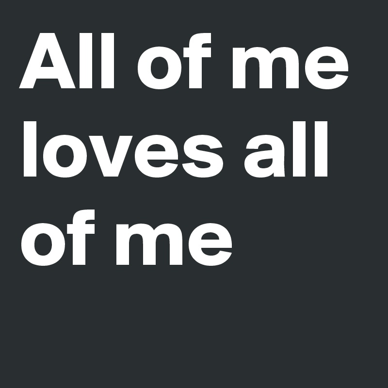 All of me loves all of me