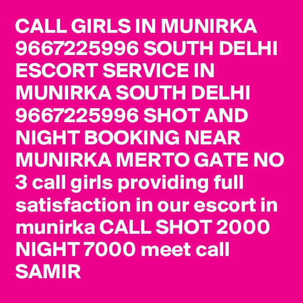 CALL GIRLS IN MUNIRKA 9667225996 SOUTH DELHI ESCORT SERVICE IN MUNIRKA SOUTH DELHI 9667225996 SHOT AND NIGHT BOOKING NEAR MUNIRKA MERTO GATE NO 3 call girls providing full satisfaction in our escort in munirka CALL SHOT 2000 NIGHT 7000 meet call SAMIR