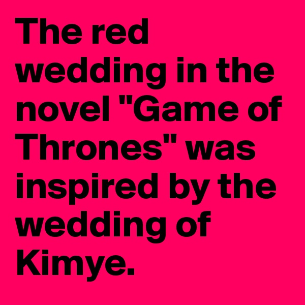 The red wedding in the novel "Game of Thrones" was inspired by the wedding of Kimye.