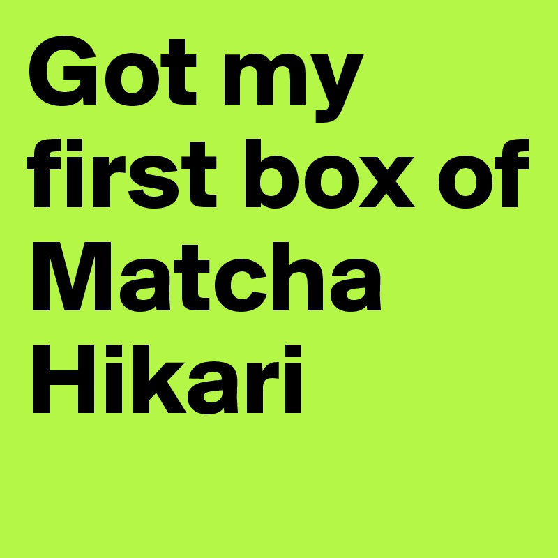 Got my first box of 
Matcha Hikari 