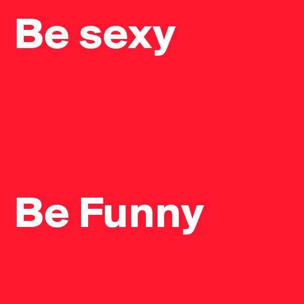 Be sexy



Be Funny
