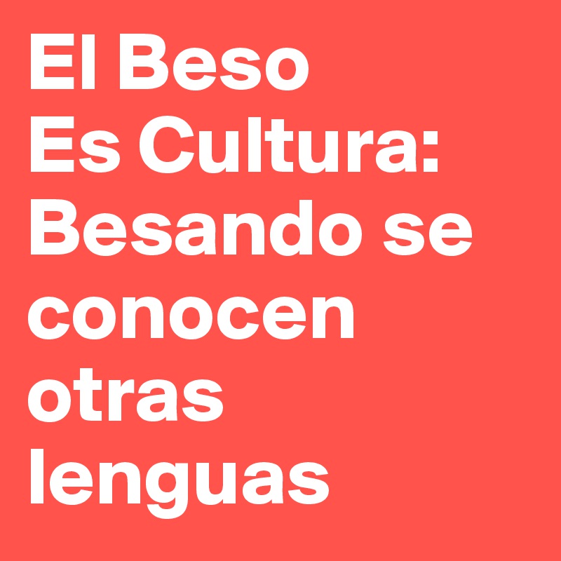 El Beso
Es Cultura:
Besando se conocen otras lenguas
