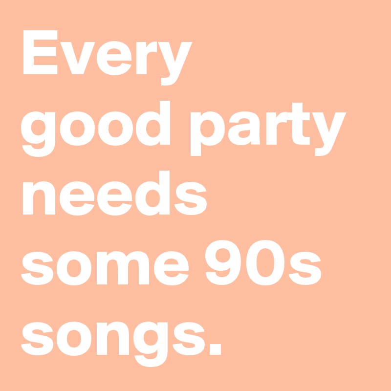 Every good party needs some 90s songs. 