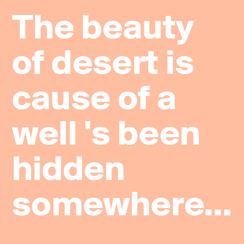 The beauty of desert is cause of a well 's been hidden somewhere...