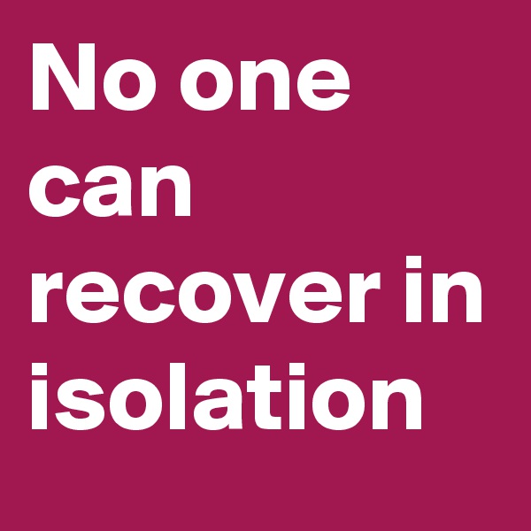 No one can recover in isolation