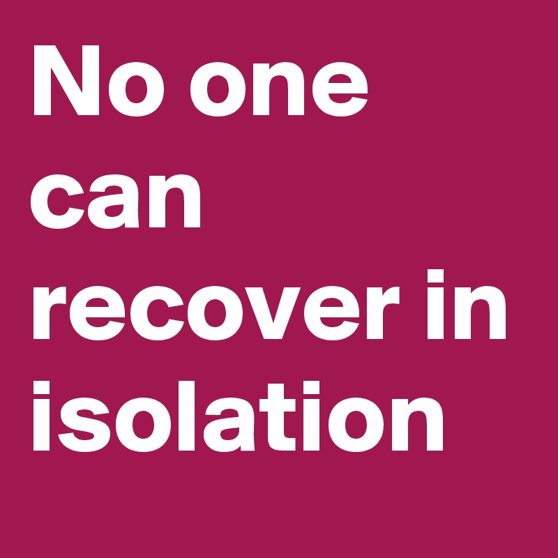 No one can recover in isolation
