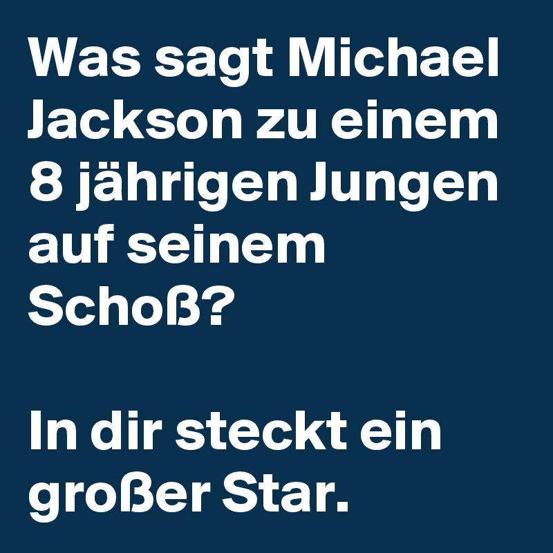 Was sagt Michael Jackson zu einem 8 jährigen Jungen auf seinem Schoß?

In dir steckt ein großer Star.