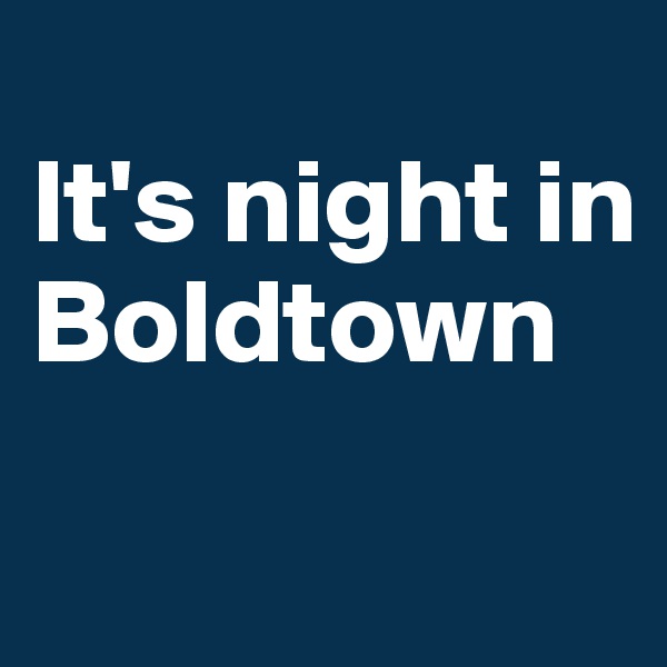 
It's night in Boldtown
