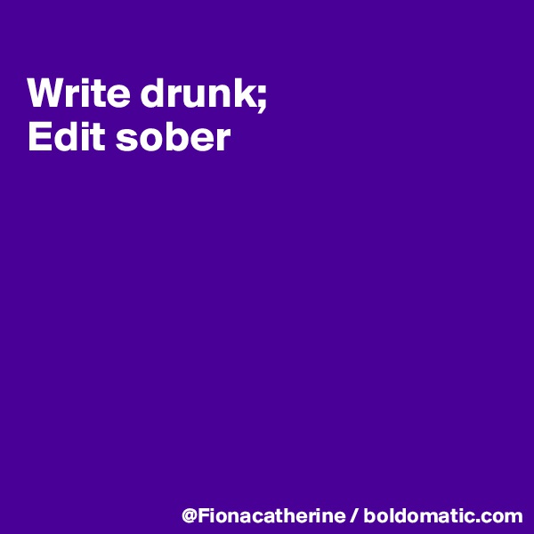 
Write drunk;
Edit sober







