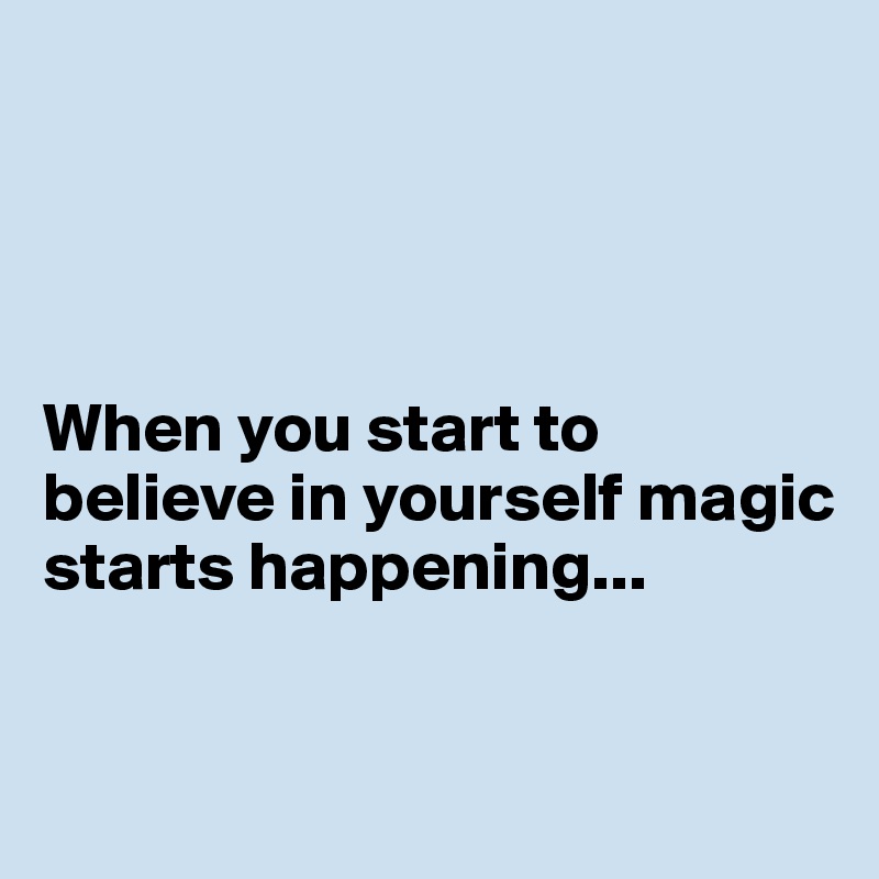 




When you start to believe in yourself magic starts happening...


