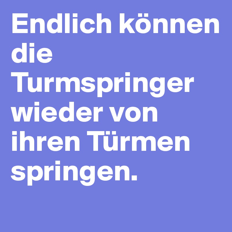 Endlich können die Turmspringer wieder von ihren Türmen springen.
