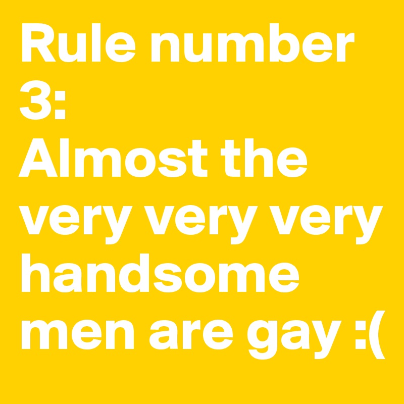 Rule number 3: 
Almost the very very very handsome men are gay :(