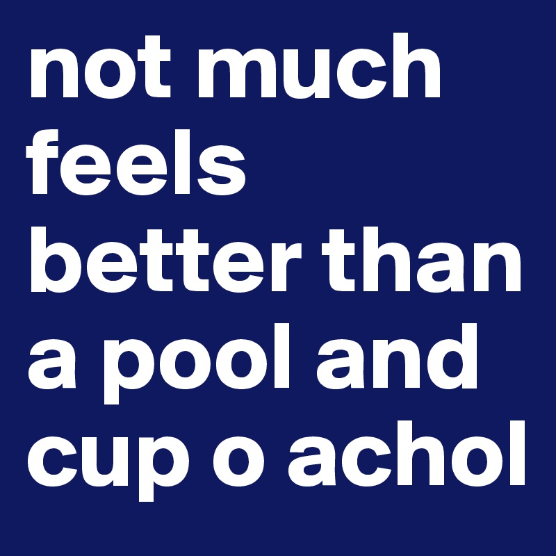 not much feels better than a pool and cup o achol 