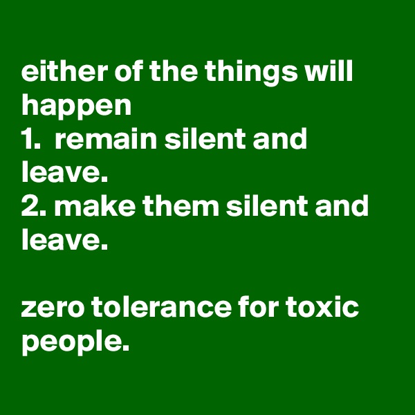 
either of the things will happen
1.  remain silent and leave.
2. make them silent and leave.

zero tolerance for toxic people.

