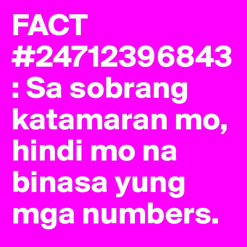 FACT #24712396843: Sa sobrang katamaran mo, hindi mo na binasa yung mga numbers.