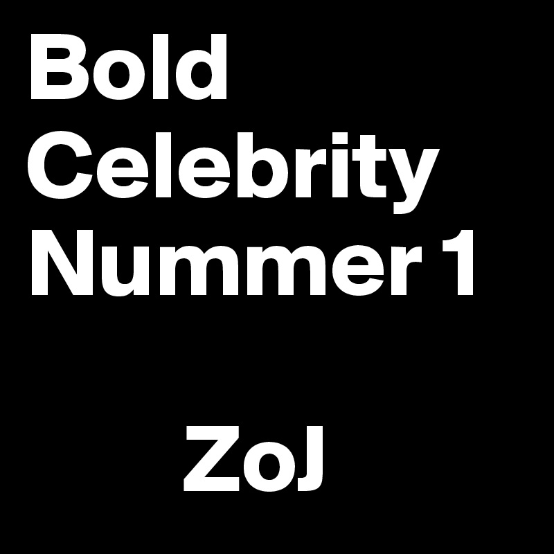 Bold Celebrity Nummer 1
 
        ZoJ