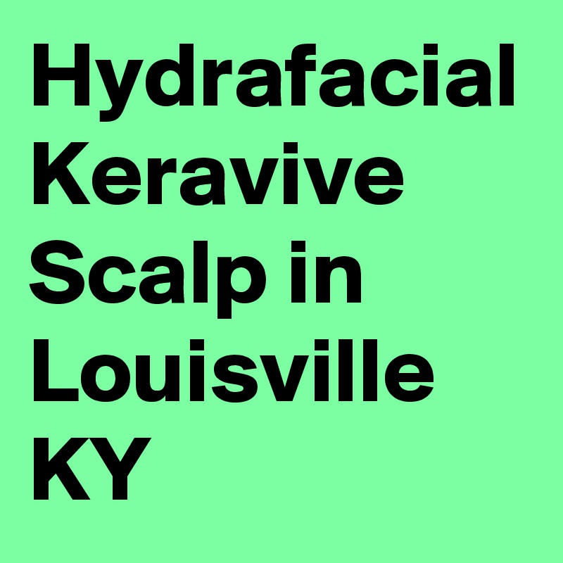 Hydrafacial Keravive Scalp in Louisville KY